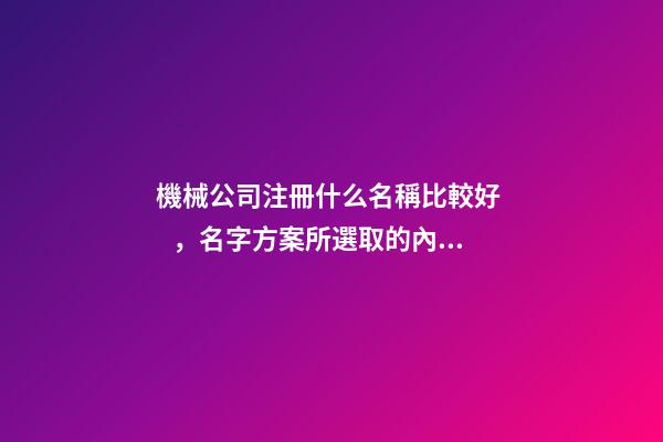 機械公司注冊什么名稱比較好，名字方案所選取的內核！